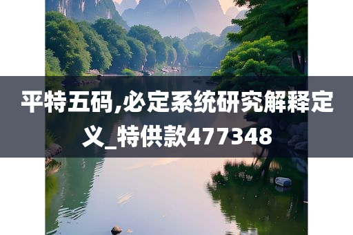 平特五码,必定系统研究解释定义_特供款477348