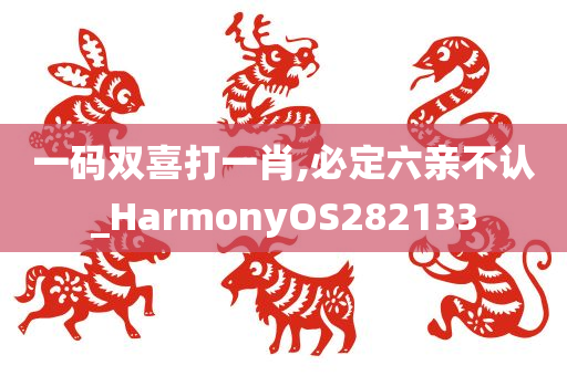 一码双喜打一肖,必定六亲不认_HarmonyOS282133