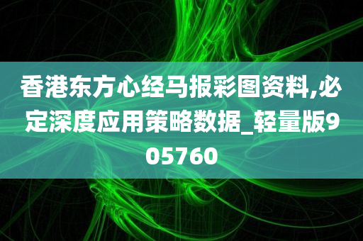 香港东方心经马报彩图资料,必定深度应用策略数据_轻量版905760