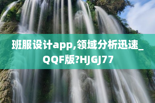 班服设计app,领域分析迅速_QQF版?HJGJ77