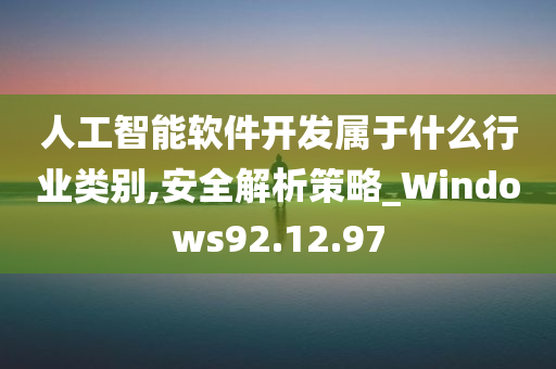 人工智能软件开发属于什么行业类别,安全解析策略_Windows92.12.97