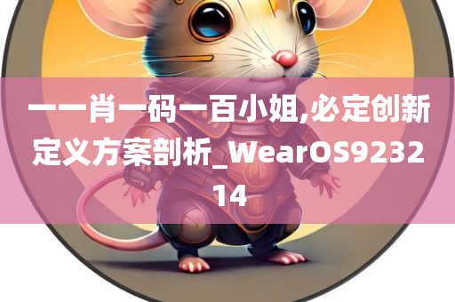 一一肖一码一百小姐,必定创新定义方案剖析_WearOS923214