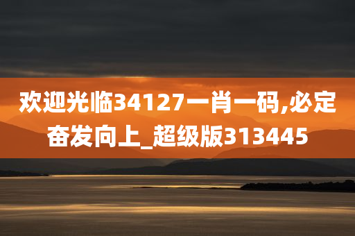 欢迎光临34127一肖一码,必定奋发向上_超级版313445