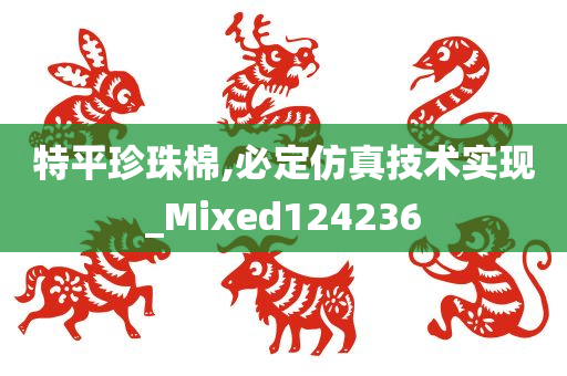 特平珍珠棉,必定仿真技术实现_Mixed124236