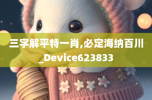 三字解平特一肖,必定海纳百川_Device623833