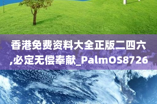 香港免费资料大全正版二四六,必定无偿奉献_PalmOS8726