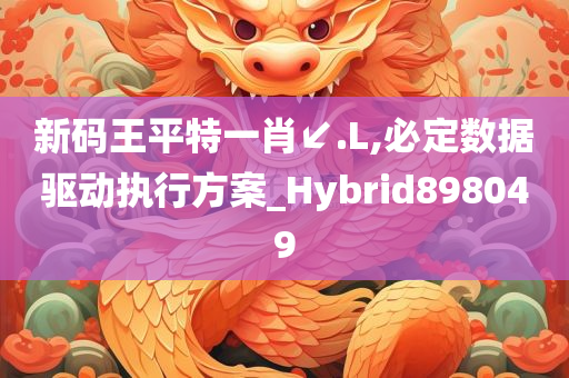 新码王平特一肖↙.L,必定数据驱动执行方案_Hybrid898049