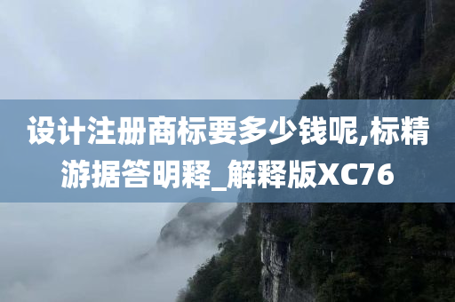 设计注册商标要多少钱呢,标精游据答明释_解释版XC76