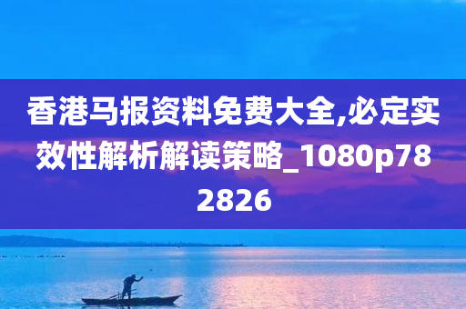 香港马报资料免费大全,必定实效性解析解读策略_1080p782826