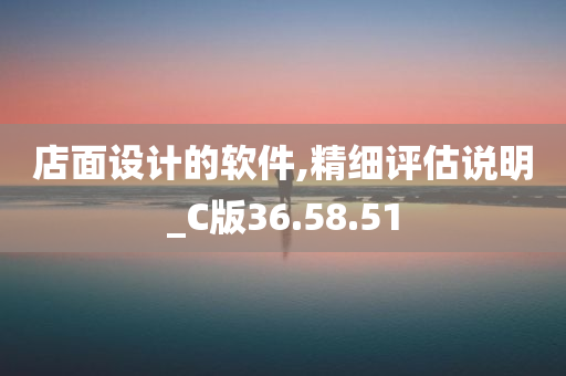 店面设计的软件,精细评估说明_C版36.58.51