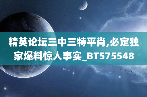 精英论坛三中三特平肖,必定独家爆料惊人事实_BT575548