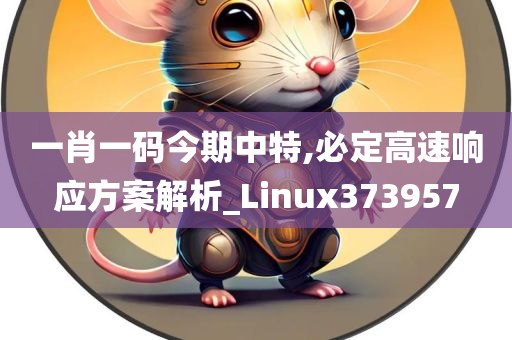 一肖一码今期中特,必定高速响应方案解析_Linux373957