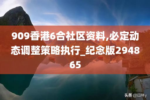 909香港6合社区资料,必定动态调整策略执行_纪念版294865