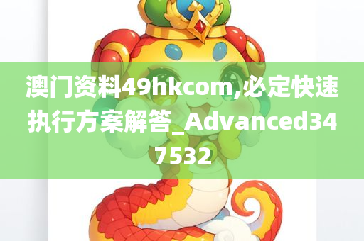 澳门资料49hkcom,必定快速执行方案解答_Advanced347532