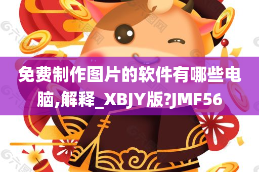 免费制作图片的软件有哪些电脑,解释_XBJY版?JMF56