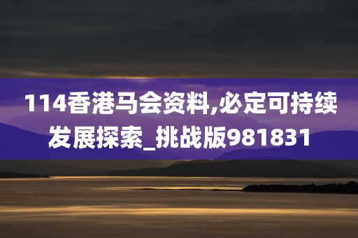 114香港马会资料,必定可持续发展探索_挑战版981831