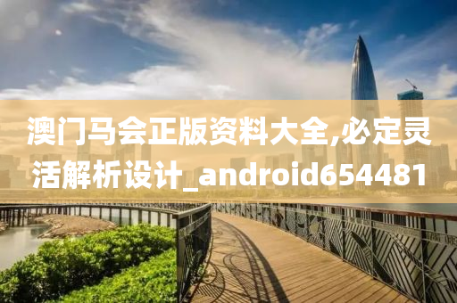 澳门马会正版资料大全,必定灵活解析设计_android654481