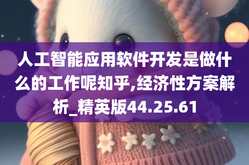 人工智能应用软件开发是做什么的工作呢知乎,经济性方案解析_精英版44.25.61