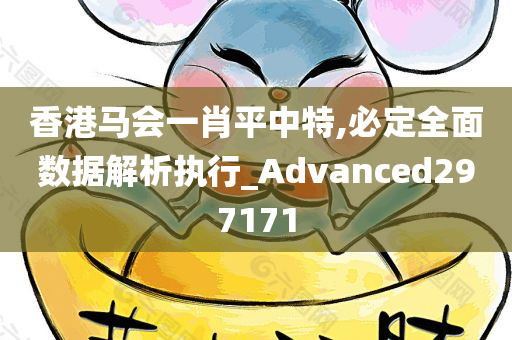 香港马会一肖平中特,必定全面数据解析执行_Advanced297171