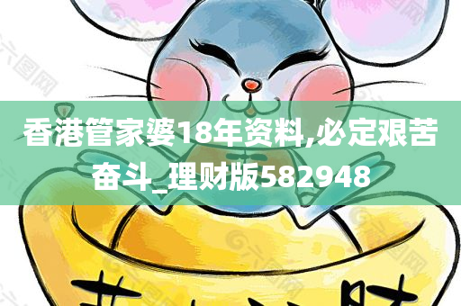 香港管家婆18年资料,必定艰苦奋斗_理财版582948