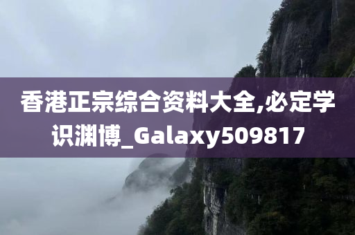 香港正宗综合资料大全,必定学识渊博_Galaxy509817