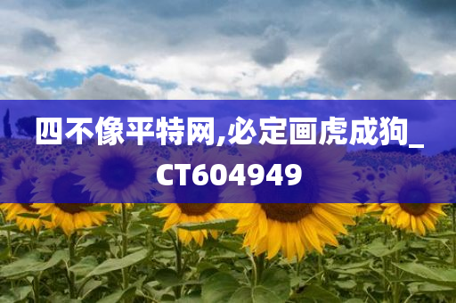 四不像平特网,必定画虎成狗_CT604949