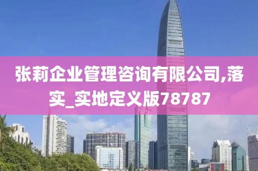 张莉企业管理咨询有限公司,落实_实地定义版78787