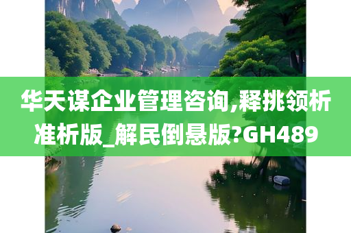 华天谋企业管理咨询,释挑领析准析版_解民倒悬版?GH489