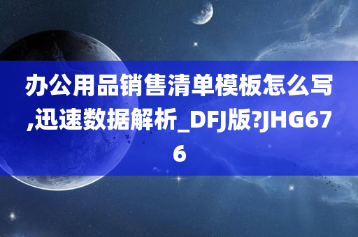 办公用品销售清单模板怎么写,迅速数据解析_DFJ版?JHG676