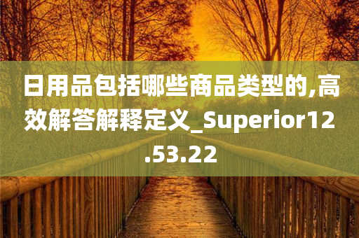 日用品包括哪些商品类型的,高效解答解释定义_Superior12.53.22