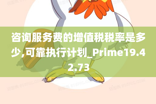 咨询服务费的增值税税率是多少,可靠执行计划_Prime19.42.73