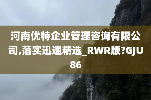 河南优特企业管理咨询有限公司,落实迅速精选_RWR版?GJU86