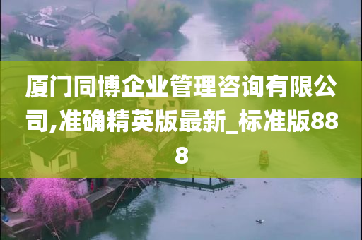 厦门同博企业管理咨询有限公司,准确精英版最新_标准版888