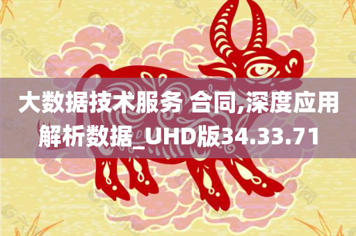 大数据技术服务 合同,深度应用解析数据_UHD版34.33.71