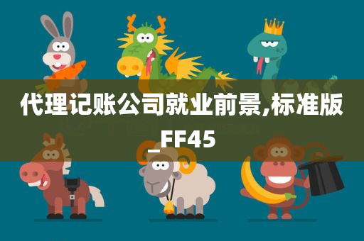 代理记账公司就业前景,标准版_FF45