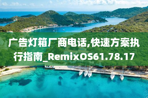 广告灯箱厂商电话,快速方案执行指南_RemixOS61.78.17