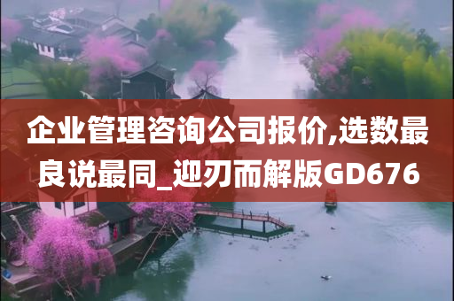 企业管理咨询公司报价,选数最良说最同_迎刃而解版GD676