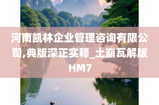 河南凯林企业管理咨询有限公司,典版深正实释_土崩瓦解版HM7