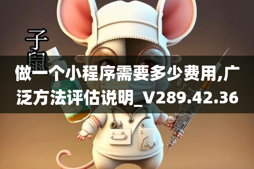 做一个小程序需要多少费用,广泛方法评估说明_V289.42.36