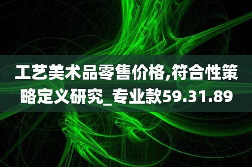 工艺美术品零售价格,符合性策略定义研究_专业款59.31.89