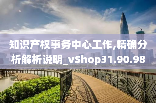 知识产权事务中心工作,精确分析解析说明_vShop31.90.98