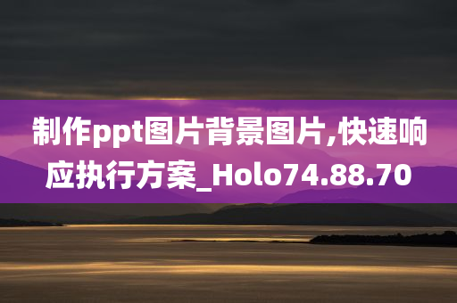 制作ppt图片背景图片,快速响应执行方案_Holo74.88.70