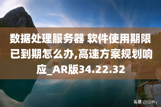 数据处理服务器 软件使用期限已到期怎么办,高速方案规划响应_AR版34.22.32