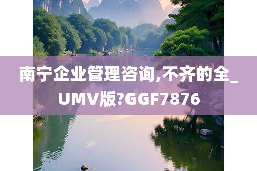 南宁企业管理咨询,不齐的全_UMV版?GGF7876