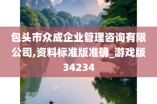 包头市众成企业管理咨询有限公司,资料标准版准确_游戏版34234