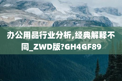 办公用品行业分析,经典解释不同_ZWD版?GH4GF89