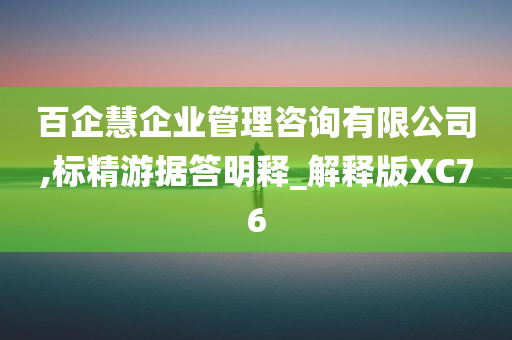 百企慧企业管理咨询有限公司,标精游据答明释_解释版XC76