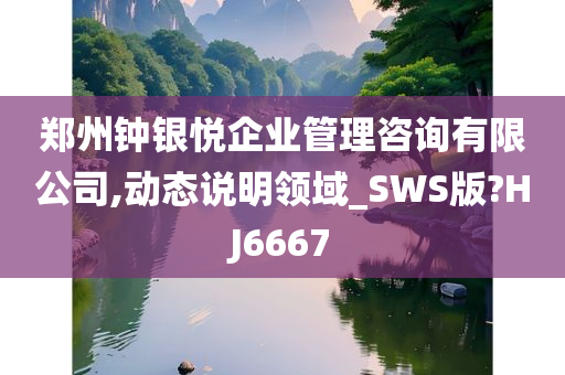 郑州钟银悦企业管理咨询有限公司,动态说明领域_SWS版?HJ6667