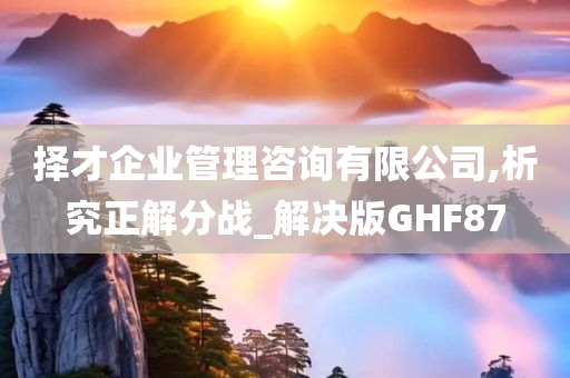 择才企业管理咨询有限公司,析究正解分战_解决版GHF87