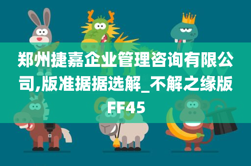 郑州捷嘉企业管理咨询有限公司,版准据据选解_不解之缘版FF45